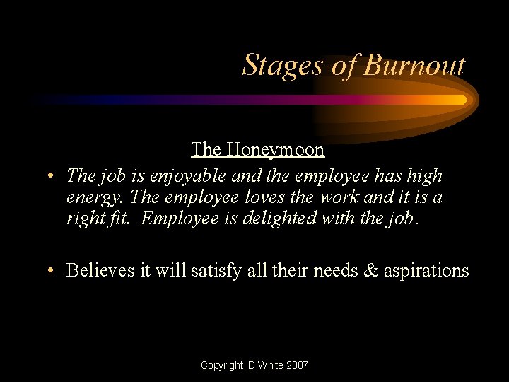 Stages of Burnout The Honeymoon • The job is enjoyable and the employee has