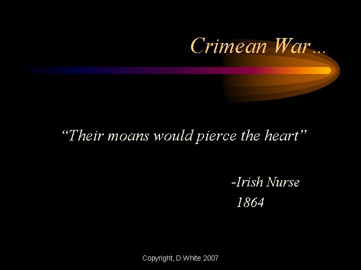 Crimean War… “Their moans would pierce the heart” -Irish Nurse 1864 Copyright, D. White