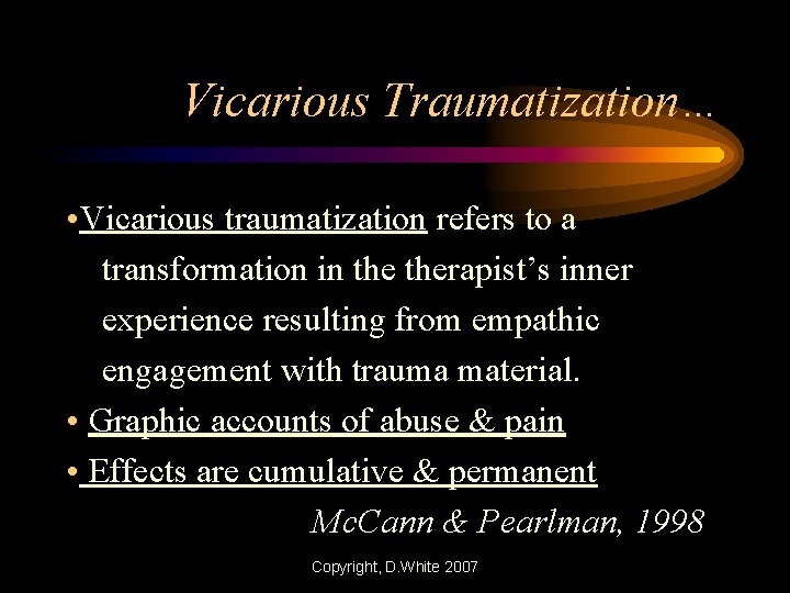 Vicarious Traumatization… • Vicarious traumatization refers to a transformation in therapist’s inner experience resulting