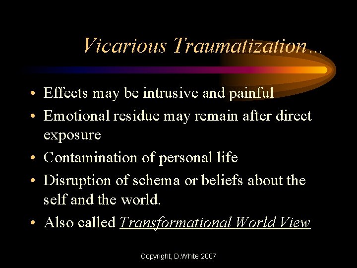 Vicarious Traumatization… • Effects may be intrusive and painful • Emotional residue may remain