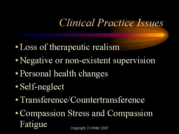 Clinical Practice Issues • Loss of therapeutic realism • Negative or non-existent supervision •