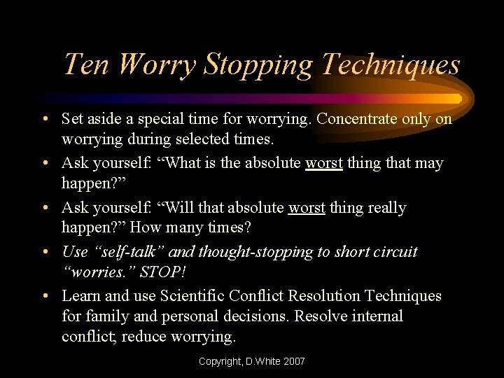 Ten Worry Stopping Techniques • Set aside a special time for worrying. Concentrate only