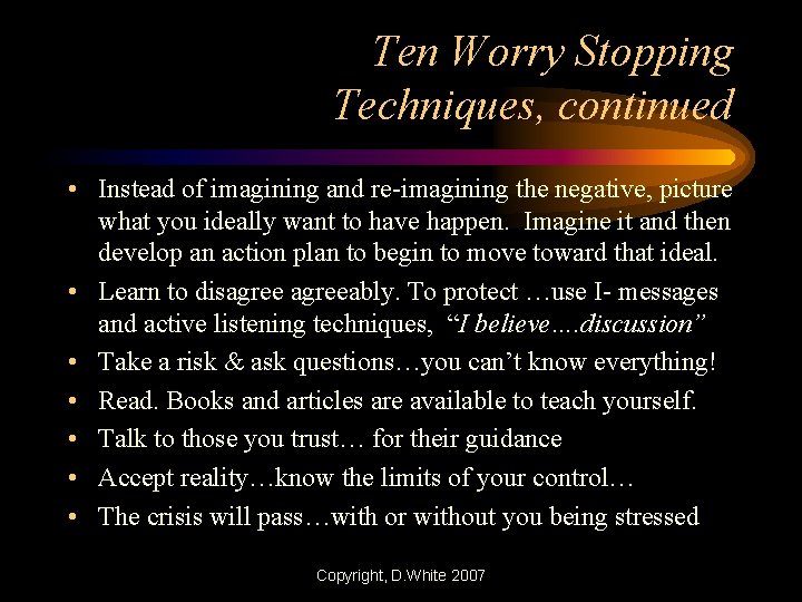 Ten Worry Stopping Techniques, continued • Instead of imagining and re-imagining the negative, picture