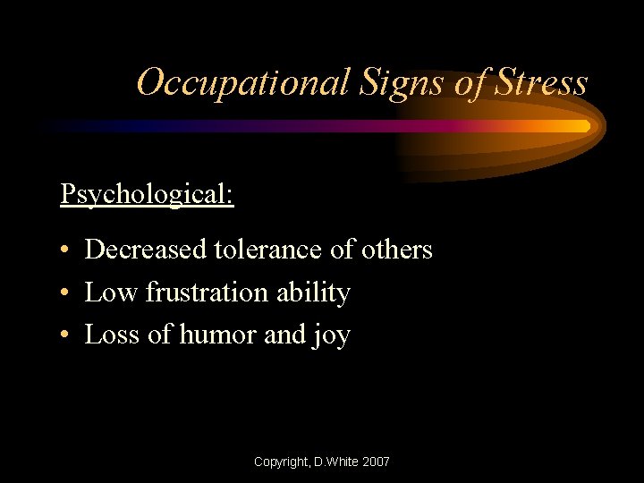 Occupational Signs of Stress Psychological: • Decreased tolerance of others • Low frustration ability