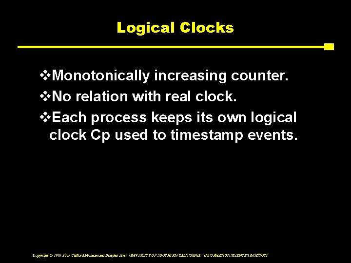 Logical Clocks v. Monotonically increasing counter. v. No relation with real clock. v. Each
