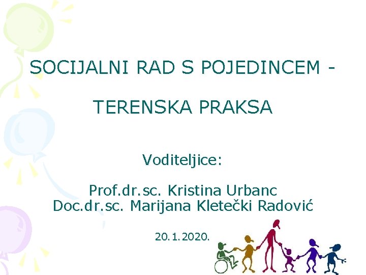 SOCIJALNI RAD S POJEDINCEM TERENSKA PRAKSA Voditeljice: Prof. dr. sc. Kristina Urbanc Doc. dr.