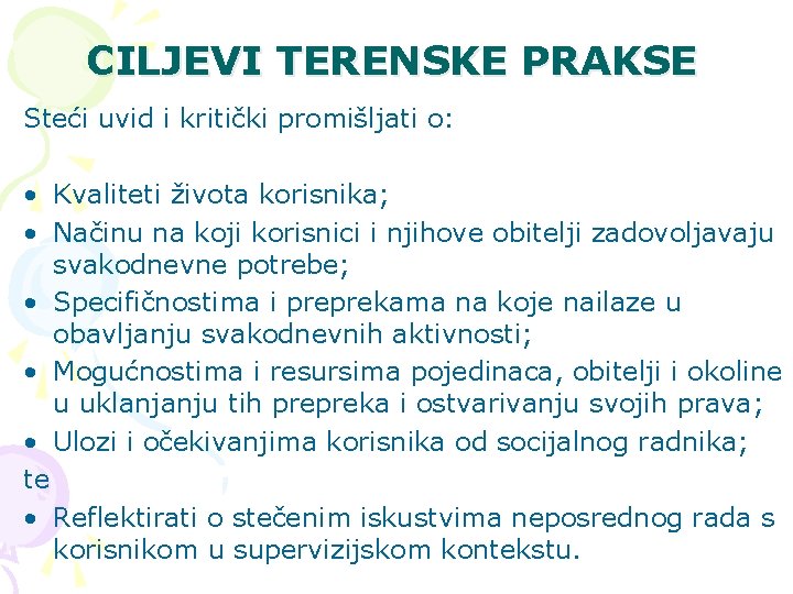 CILJEVI TERENSKE PRAKSE Steći uvid i kritički promišljati o: • Kvaliteti života korisnika; •