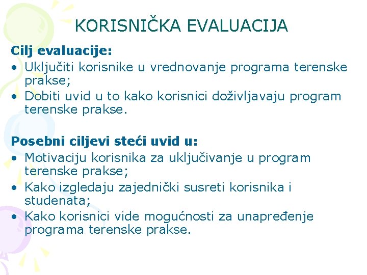 KORISNIČKA EVALUACIJA Cilj evaluacije: • Uključiti korisnike u vrednovanje programa terenske prakse; • Dobiti