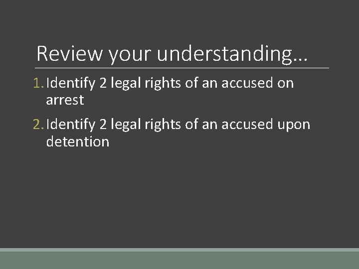 Review your understanding… 1. Identify 2 legal rights of an accused on arrest 2.