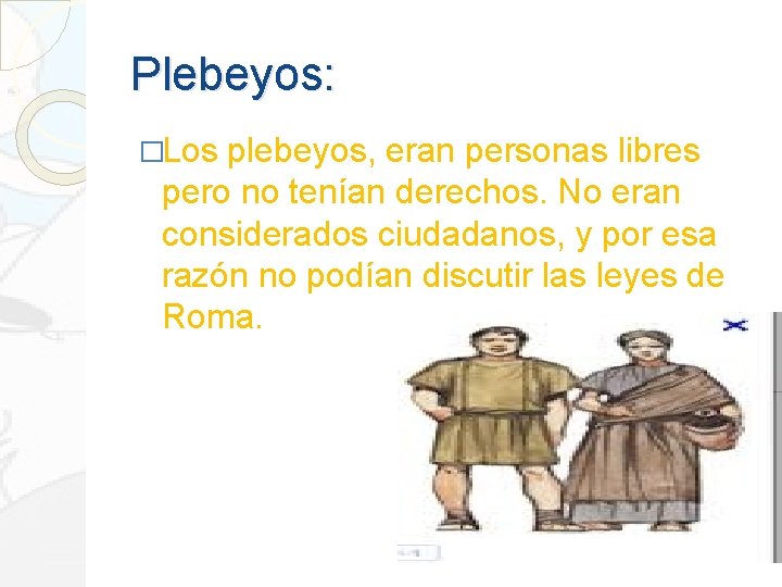 Plebeyos: �Los plebeyos, eran personas libres pero no tenían derechos. No eran considerados ciudadanos,