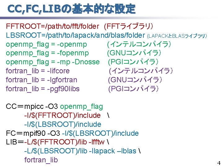 CC, FC, LIBの基本的な設定 FFTROOT=/path/to/fft/folder (FFTライブラリ） LBSROOT=/path/to/lapack/and/blas/folder (LAPACKとBLASライブラリ） openmp_flag = -openmp (インテルコンパイラ） openmp_flag = -fopenmp