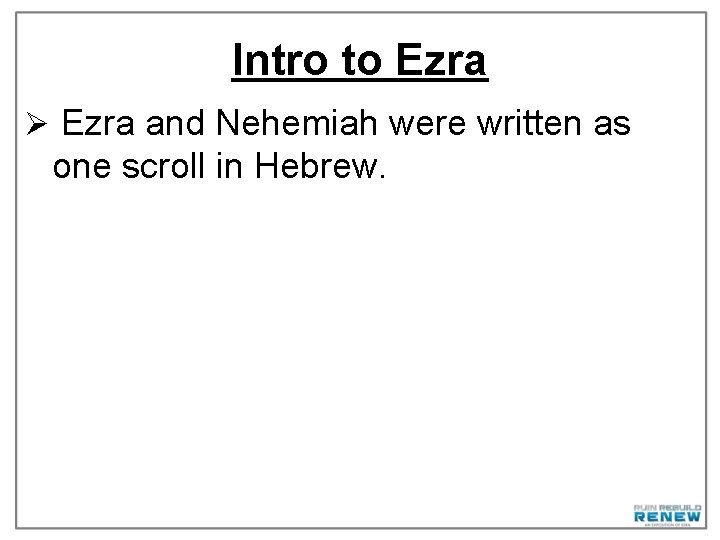 Intro to Ezra Ø Ezra and Nehemiah were written as one scroll in Hebrew.