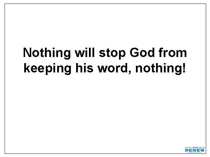 Nothing will stop God from keeping his word, nothing! 