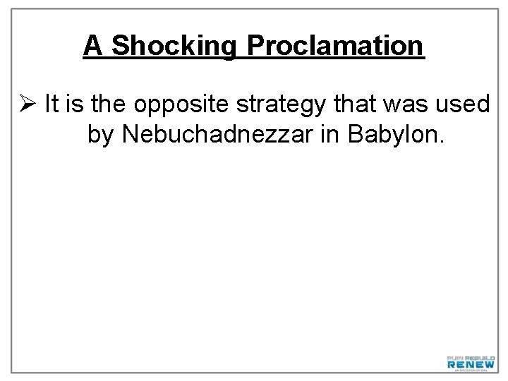 A Shocking Proclamation Ø It is the opposite strategy that was used by Nebuchadnezzar