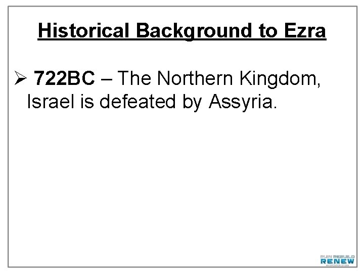 Historical Background to Ezra Ø 722 BC – The Northern Kingdom, Israel is defeated