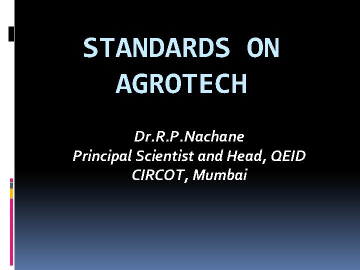 STANDARDS ON AGROTECH Dr. R. P. Nachane Principal Scientist and Head, QEID CIRCOT, Mumbai