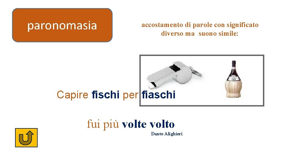 paronomasia accostamento di parole con significato diverso ma suono simile: Capire fischi per fiaschi