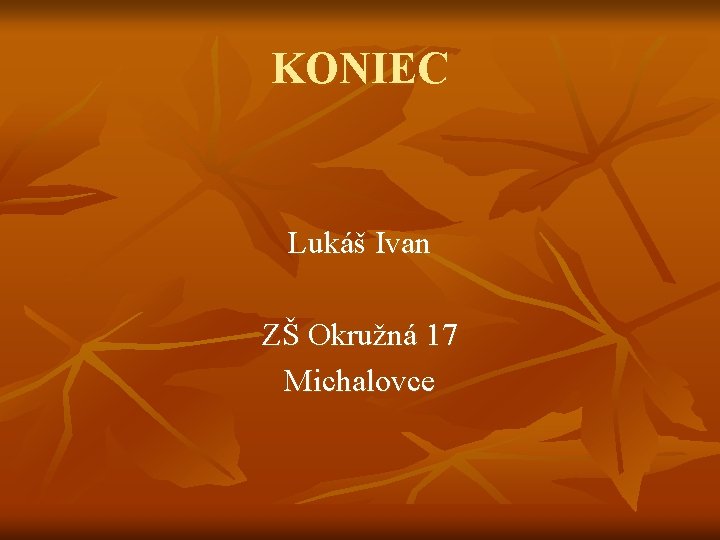 KONIEC Lukáš Ivan ZŠ Okružná 17 Michalovce KONIEC Lukáš Ivan ZŠ Okružná 17 Michalovce