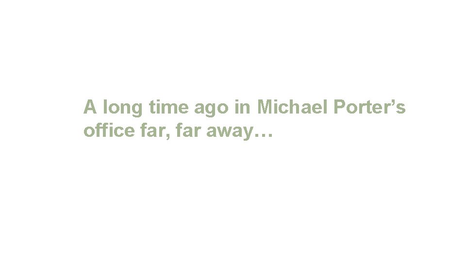A long time ago in Michael Porter’s office far, far away… 