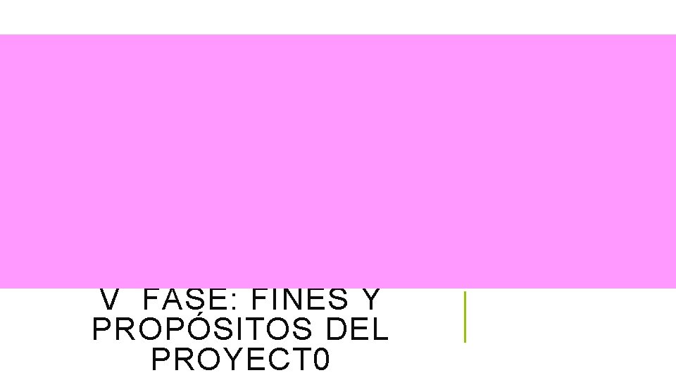 V FASE: FINES Y PROPÓSITOS DEL PROYECT 0 