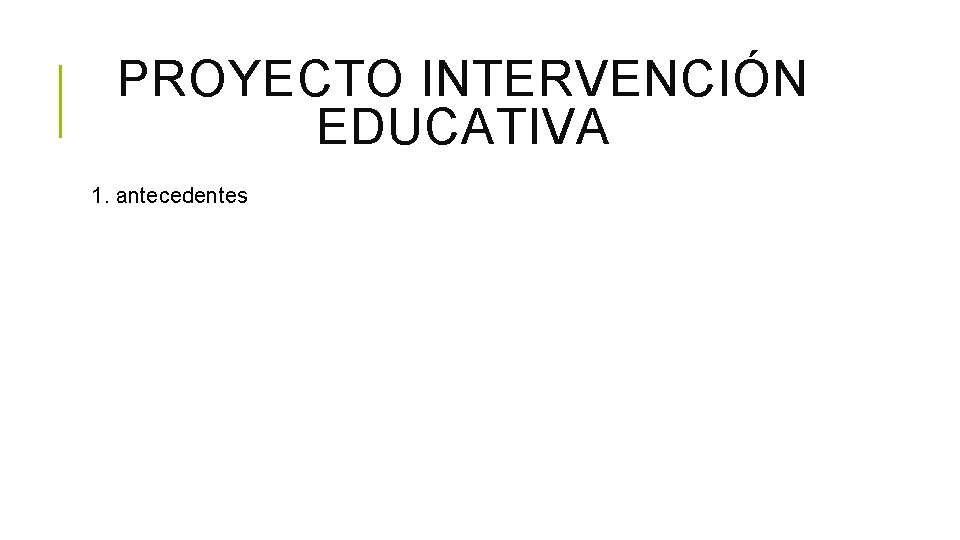 PROYECTO INTERVENCIÓN EDUCATIVA 1. antecedentes 