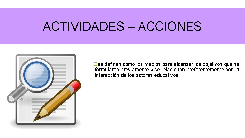 ACTIVIDADES – ACCIONES qse definen como los medios para alcanzar los objetivos que se