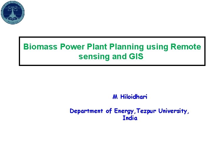 Biomass Power Plant Planning using Remote sensing and GIS M Hiloidhari Department of Energy,