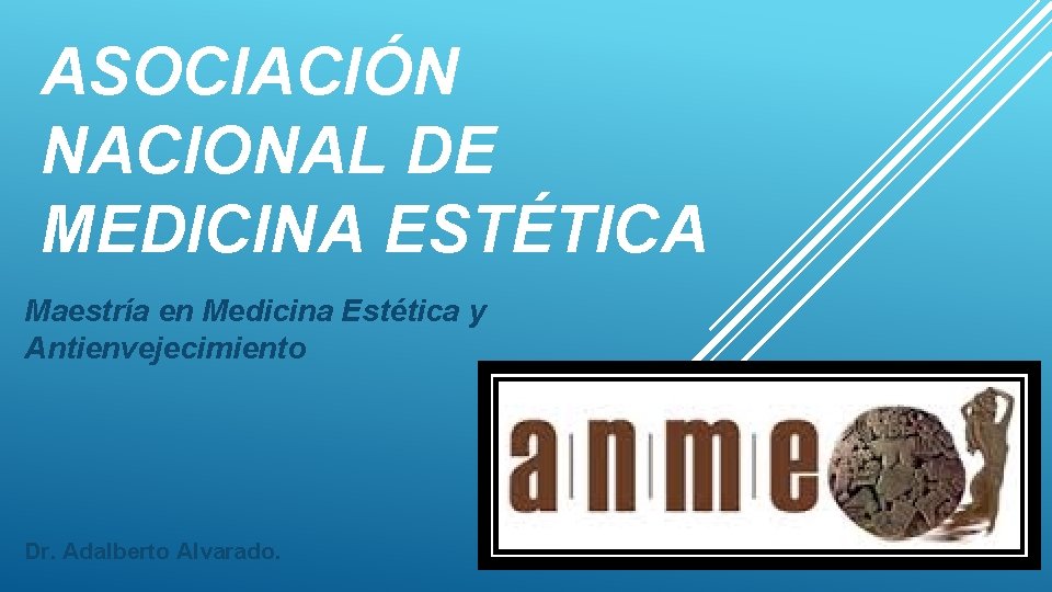 ASOCIACIÓN NACIONAL DE MEDICINA ESTÉTICA Maestría en Medicina Estética y Antienvejecimiento Dr. Adalberto Alvarado.