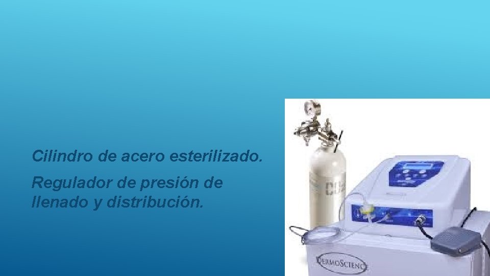 Cilindro de acero esterilizado. Regulador de presión de llenado y distribución. 