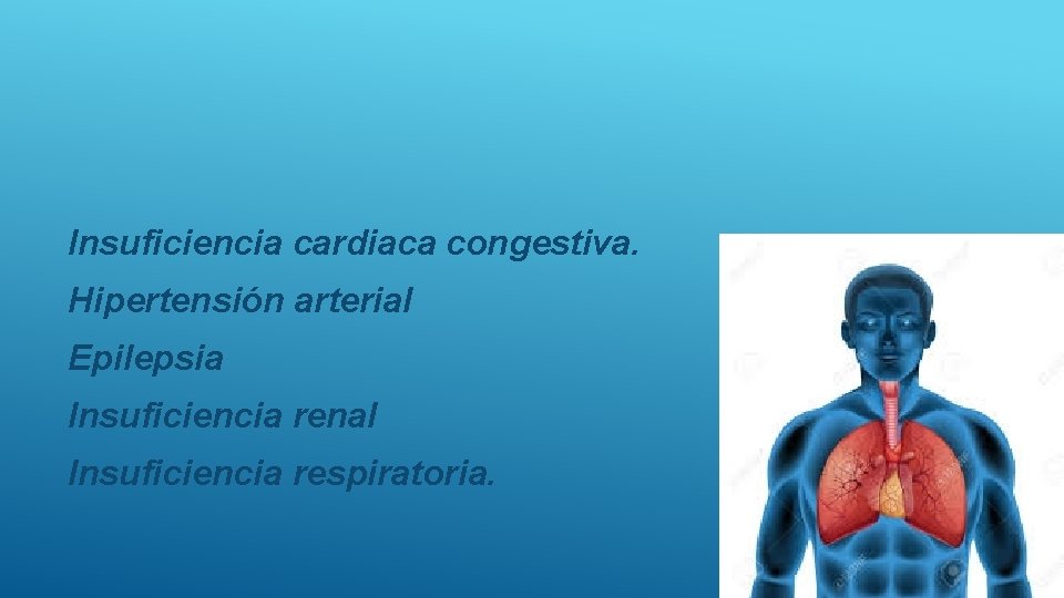 Insuficiencia cardiaca congestiva. Hipertensión arterial Epilepsia Insuficiencia renal Insuficiencia respiratoria. 