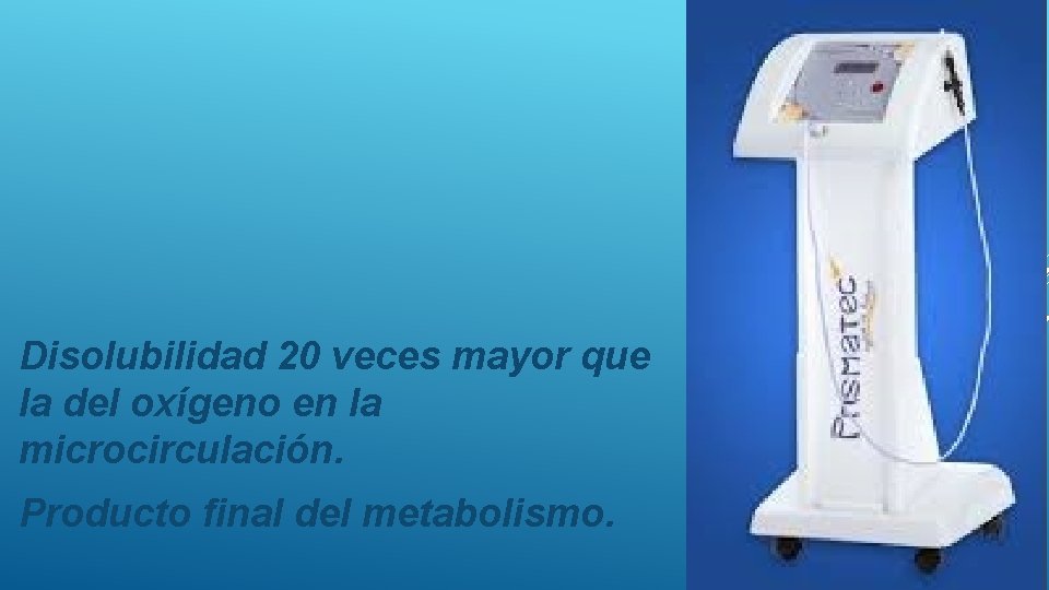 Disolubilidad 20 veces mayor que la del oxígeno en la microcirculación. Producto final del