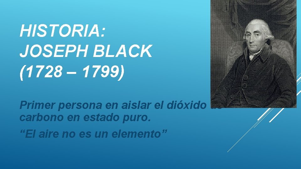 HISTORIA: JOSEPH BLACK (1728 – 1799) Primer persona en aislar el dióxido de carbono