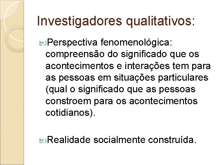 Investigadores qualitativos: Perspectiva fenomenológica: compreensão do significado que os acontecimentos e interações tem para