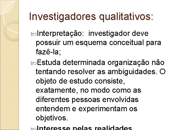 Investigadores qualitativos: Interpretação: investigador deve possuir um esquema conceitual para fazê-la; Estuda determinada organização