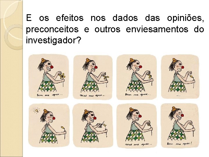 E os efeitos nos dados das opiniões, preconceitos e outros enviesamentos do investigador? 