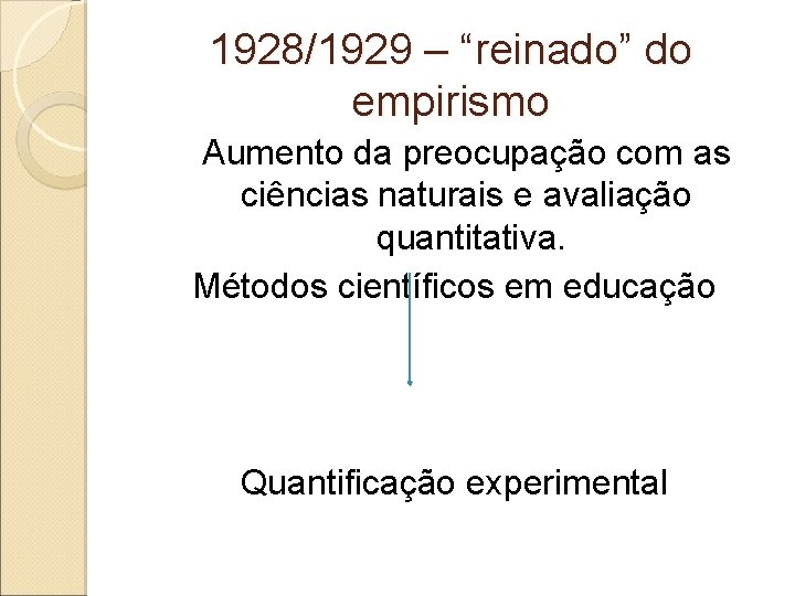 1928/1929 – “reinado” do empirismo Aumento da preocupação com as ciências naturais e avaliação