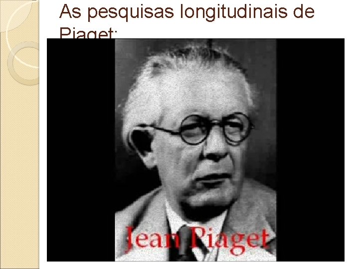 As pesquisas longitudinais de Piaget: 