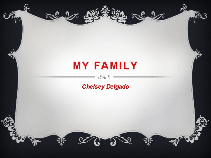 MY FAMILY Chelsey Delgado 