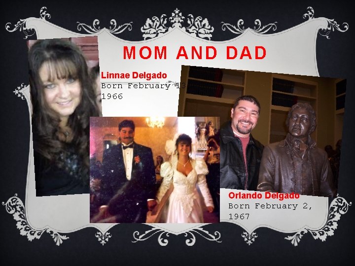 MOM AND DAD Linnae Delgado Born February 13, 1966 Orlando Delgado Born February 2,