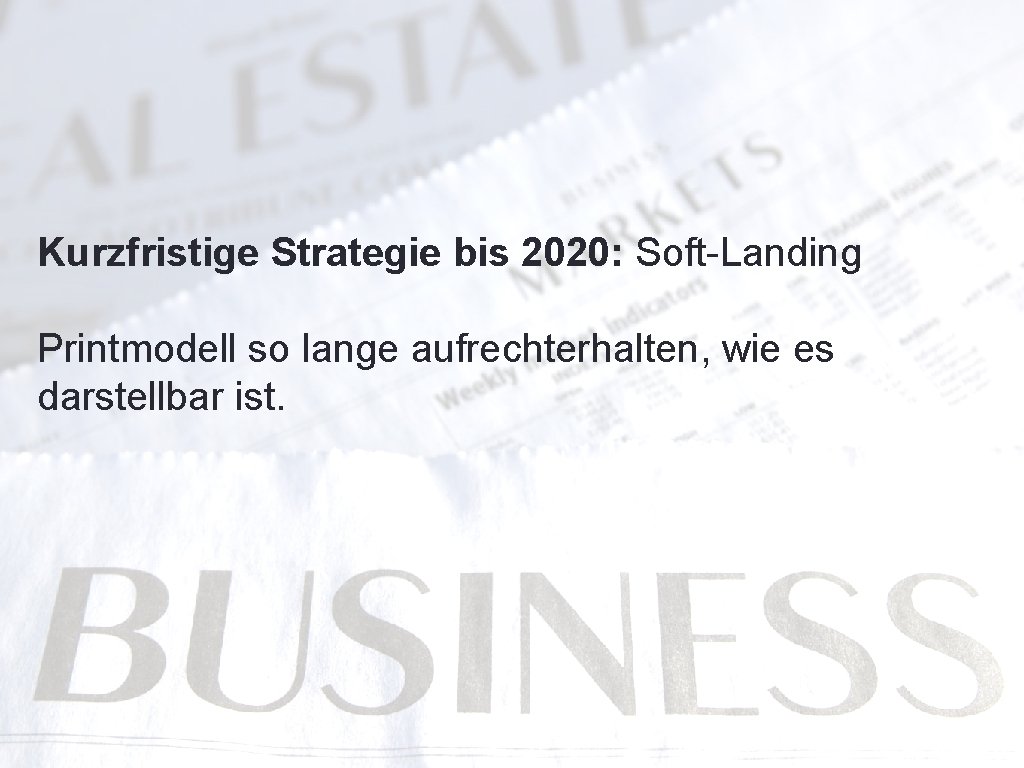 Kurzfristige Strategie bis 2020: Soft-Landing Printmodell so lange aufrechterhalten, wie es darstellbar ist. 