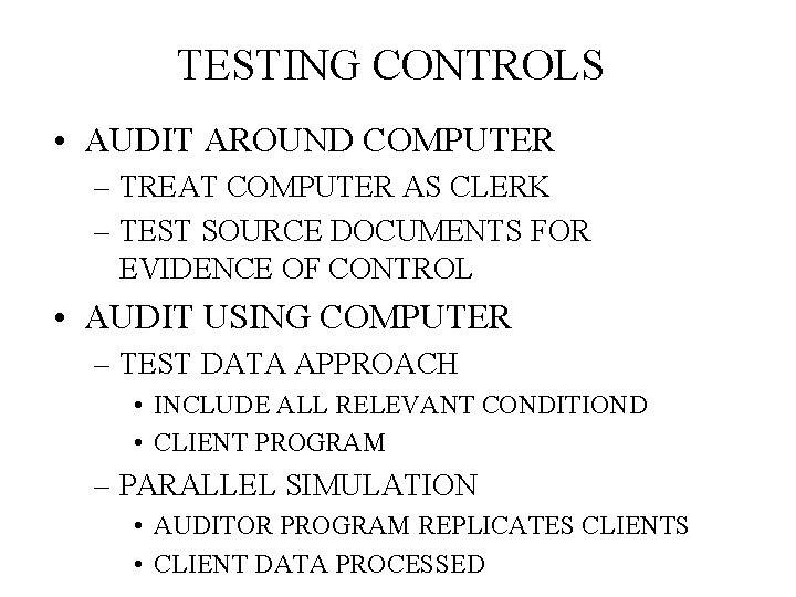 TESTING CONTROLS • AUDIT AROUND COMPUTER – TREAT COMPUTER AS CLERK – TEST SOURCE