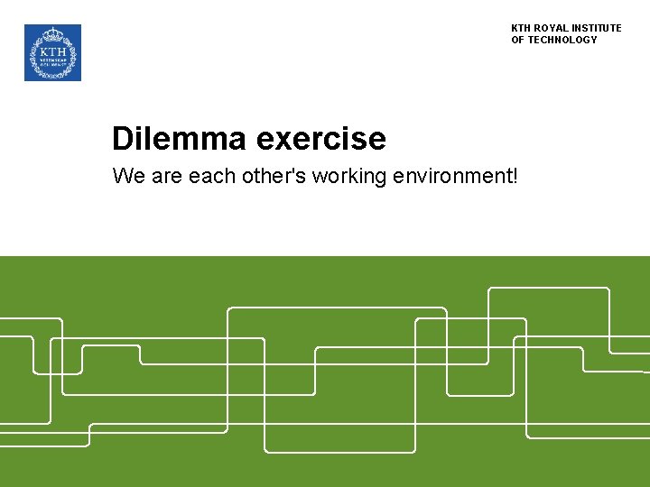 KTH ROYAL INSTITUTE OF TECHNOLOGY Dilemma exercise We are each other's working environment! 