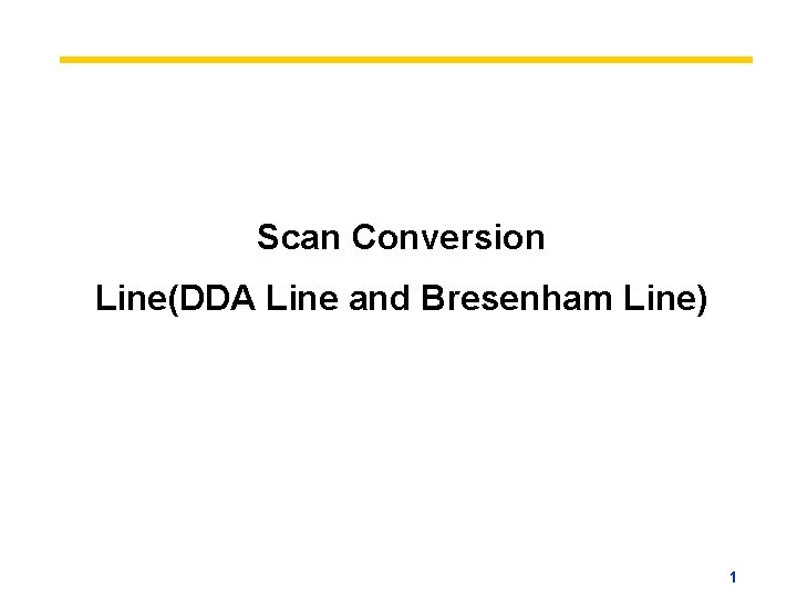 Scan Conversion Line(DDA Line and Bresenham Line) 1 