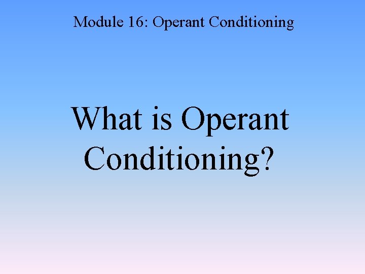 Module 16: Operant Conditioning What is Operant Conditioning? 