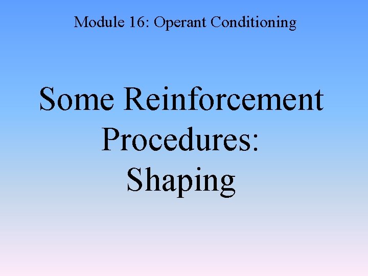 Module 16: Operant Conditioning Some Reinforcement Procedures: Shaping 