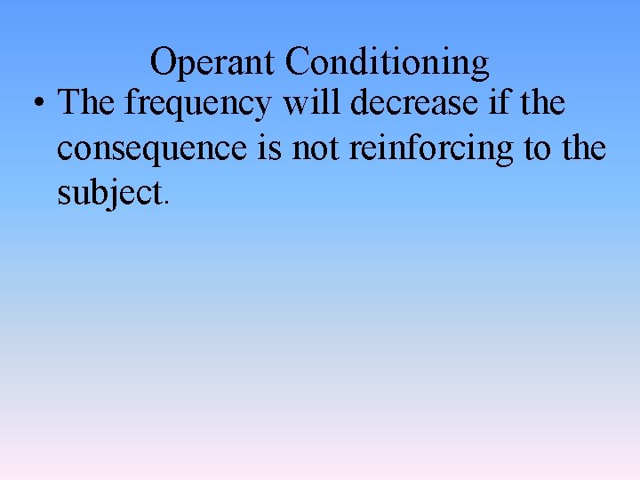 Operant Conditioning • The frequency will decrease if the consequence is not reinforcing to