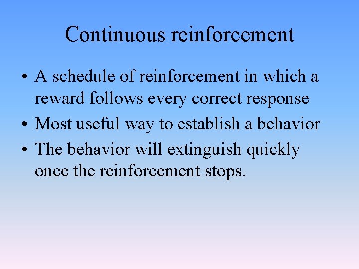 Continuous reinforcement • A schedule of reinforcement in which a reward follows every correct