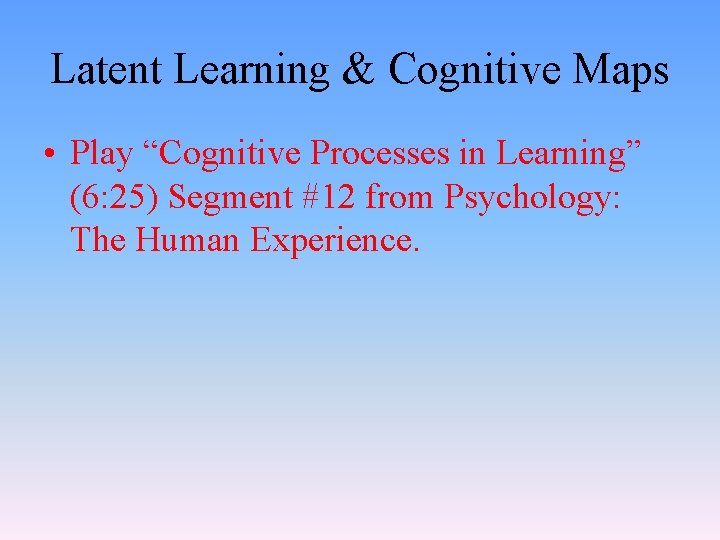 Latent Learning & Cognitive Maps • Play “Cognitive Processes in Learning” (6: 25) Segment