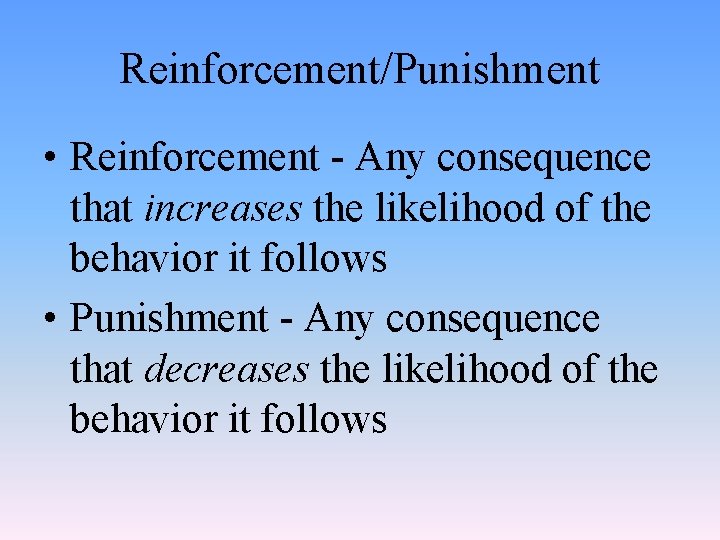 Reinforcement/Punishment • Reinforcement - Any consequence that increases the likelihood of the behavior it