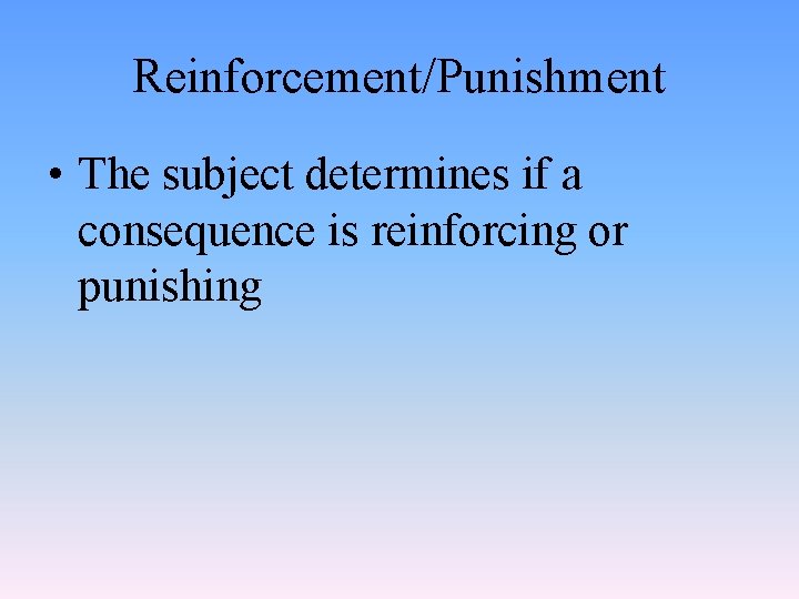 Reinforcement/Punishment • The subject determines if a consequence is reinforcing or punishing 